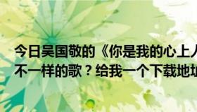 今日吴国敬的《你是我的心上人》，有没有其他歌一样但词不一样的歌？给我一个下载地址。