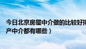 今日北京房屋中介做的比较好排行榜（在北京，比较大的房产中介都有哪些）