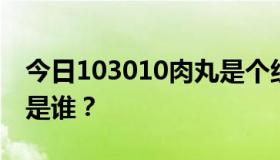 今日103010肉丸是个组合吧？多少人？他们是谁？