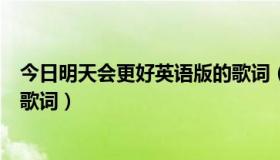 今日明天会更好英语版的歌词（谁会明天会更好的英文版的歌词）