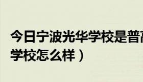 今日宁波光华学校是普高还是职高（宁波光华学校怎么样）