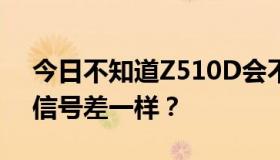 今日不知道Z510D会不会和T9199G网络的信号差一样？