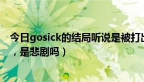 今日gosick的结局听说是被打出来的（GOSICK的结局咋样，是悲剧吗）