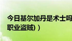 今日基尔加丹是术士吗（基尔加丹详细攻略(职业盗贼)）