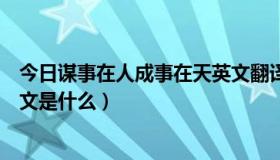 今日谋事在人成事在天英文翻译（成事在人，谋事在天的英文是什么）