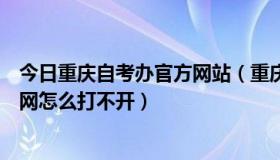 今日重庆自考办官方网站（重庆市招生自考办公室公众信息网怎么打不开）