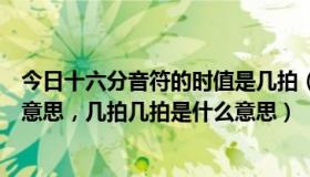 今日十六分音符的时值是几拍（钢琴音符的“时值”是什么意思，几拍几拍是什么意思）