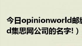 今日opinionworld邮编（急求opinionworld集思网公司的名字!）