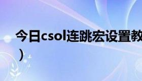 今日csol连跳宏设置教程（CSOL连跳问题！）