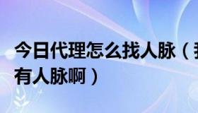 今日代理怎么找人脉（我在代理招代理，怎么有人脉啊）