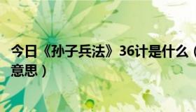 今日《孙子兵法》36计是什么（孙子兵法36计分别都是什么意思）