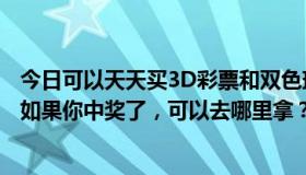 今日可以天天买3D彩票和双色球吗？每天一张彩票多少钱？如果你中奖了，可以去哪里拿？你能在几天内收到它。