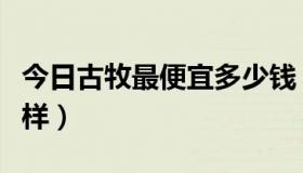 今日古牧最便宜多少钱（古牧现在的价格怎么样）