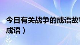 今日有关战争的成语故事和典故（有关战争的成语）