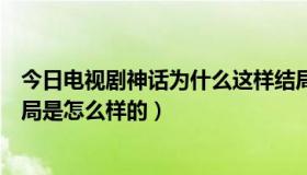 今日电视剧神话为什么这样结局（《神话》电视剧最后的结局是怎么样的）