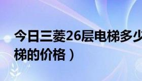 今日三菱26层电梯多少钱（32层高层三菱电梯的价格）