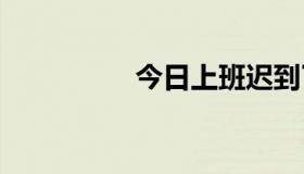 今日上班迟到了怎么办、