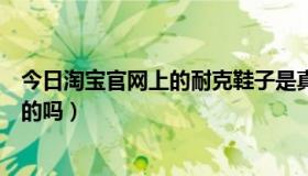 今日淘宝官网上的耐克鞋子是真的吗（淘宝网上耐克鞋有真的吗）