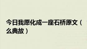 今日我愿化成一座石桥原文（“我愿化身石桥”这个出自什么典故）