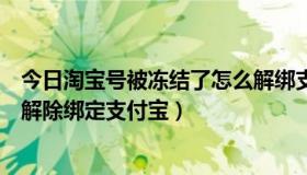 今日淘宝号被冻结了怎么解绑支付宝（淘宝帐号被冻结怎么解除绑定支付宝）