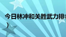 今日林冲和关胜武力排名（林冲和关胜谁厉害）