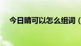 今日睛可以怎么组词（睛可以怎么组词）