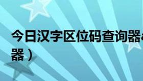 今日汉字区位码查询器app（汉字区位码查询器）