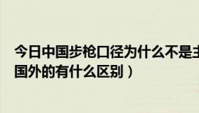 今日中国步枪口径为什么不是主流（中国的步枪子弹口径与国外的有什么区别）