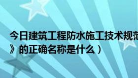 今日建筑工程防水施工技术规范（《建筑防水工程技术规范》的正确名称是什么）