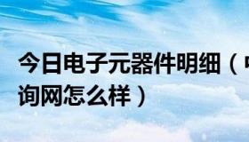 今日电子元器件明细（中国电子元器件参数查询网怎么样）