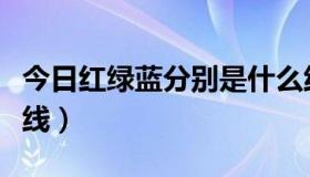 今日红绿蓝分别是什么线（红绿蓝分别是什么线）