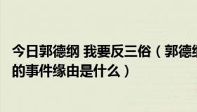 今日郭德纲 我要反三俗（郭德纲的《我要反三俗》是讽刺谁的事件缘由是什么）