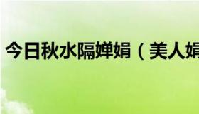 今日秋水隔婵娟（美人娟娟隔秋水什么意思）