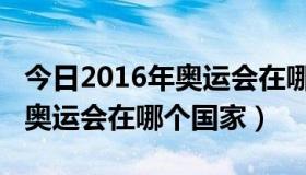 今日2016年奥运会在哪个国家举办（2016年奥运会在哪个国家）