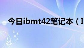 今日ibmt42笔记本（IBMT42的怎么样）