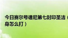 今日赛尔号谱尼第七封印圣洁（赛尔号谱尼永恒，圣洁，真身怎么打）