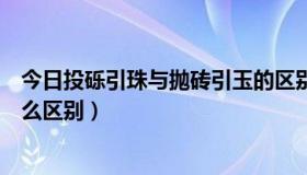 今日投砾引珠与抛砖引玉的区别（投石问路和抛砖引玉有什么区别）