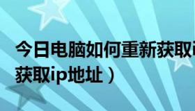 今日电脑如何重新获取ip地址（电脑如何重新获取ip地址）