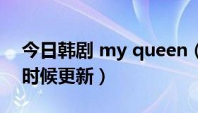 今日韩剧 my queen（韩剧my queen什么时候更新）