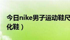 今日nike男子运动鞋尺码（NIKE男子运动文化鞋）