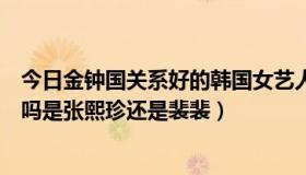 今日金钟国关系好的韩国女艺人（韩国明星金钟民有女朋友吗是张熙珍还是裴裴）