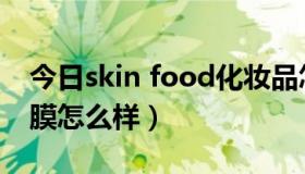 今日skin food化妆品怎么样（skin food面膜怎么样）