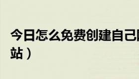 今日怎么免费创建自己网站（怎么免费创建网站）