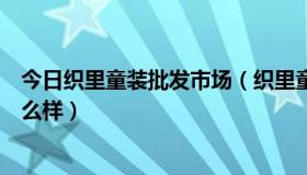 今日织里童装批发市场（织里童装批发网：笑笑童装批发怎么样）