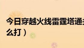 今日穿越火线雷霆塔通关（穿越火线雷霆塔怎么打）