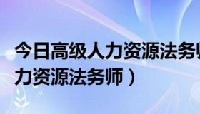 今日高级人力资源法务师的报考条件（高级人力资源法务师）