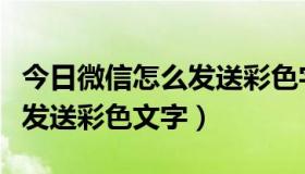 今日微信怎么发送彩色字体（如何在微信里面发送彩色文字）