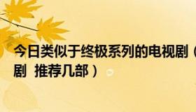 今日类似于终极系列的电视剧（有没有类似终极系列的电视剧  推荐几部）