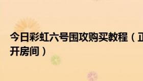 今日彩虹六号围攻购买教程（正版的彩虹六号围攻怎么自己开房间）