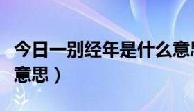 今日一别经年是什么意思啊（一别经年是什么意思）